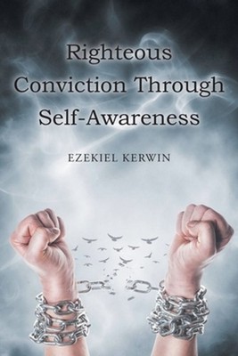 Righteous Conviction Through Self-Awareness by Ezekiel Kerwin Paperback Book