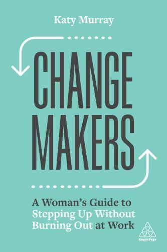 Change Makers : A Woman's Guide to Stepping up Without Burning Out at Work by...