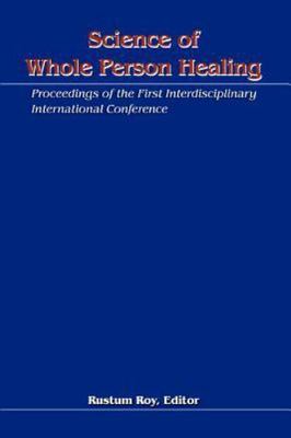 Science of Whole Person Healing: Proceedings of the First Interdisciplinary...