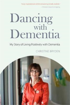 Dancing with Dementia: My Story of Living Positively with Dementia, Christine Br