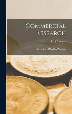 Commercial Research: An Outline of Working Principles by C. S. Duncan