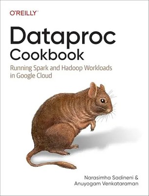 Dataproc Cookbook: Running Spark and Hadoop Workloads in Google Cloud by Sadinen
