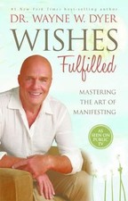 Wishes Fulfilled : Mastering the Art of Manifesting by Wayne W. Dyer (2013,...