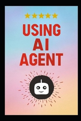 Using AI Agent: The Step-by-Step Method for Designing Smart Autonomous Agenti Us