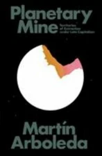 Planetary Mine: Territories of Extraction under Late Capitalism, Arboleda, Marti