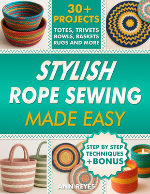 Stylish Rope Sewing Made Easy: 30+ Projects, Lots of No-Fail Techniques to Creat