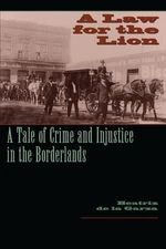 A Law for the Lion: A Tale of Crime and Injustice in the Borderlands (Jack and,