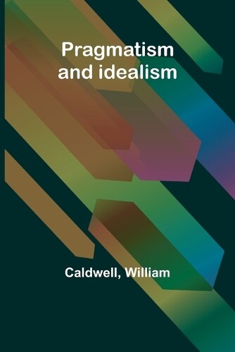 Caldwell William Pragmatism and idealism (Tascabile)