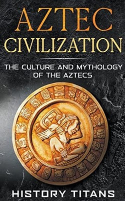 Aztec Civilization: The Culture and Mythology of the Az -  NEW History Titans 20
