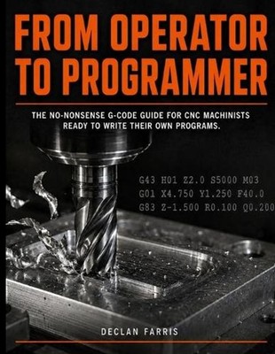 From Operator to Programmer: The No-Nonsense G-Code Guide for CNC Machinists Rea