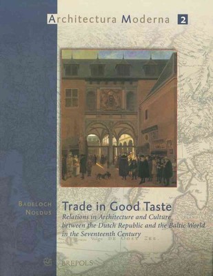 Trade In Good Taste : Relations In Architecture And Culture Between The Dutch...