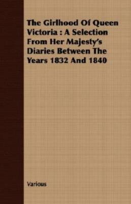 The Girlhood Of Queen Victoria: A Selection From Her Majesty's Diaries Betw...
