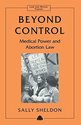 Beyond Control: Medical Power and Abortion Law by Sally Sheldon NEW