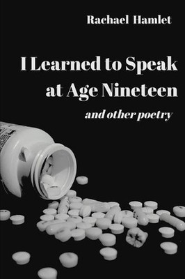 I Learned to Speak at Age Nineteen: and other poetry by Rachael Hamlet (English)