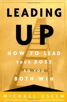 Leading Up: How to Lead Your Boss So You Both Win by Useem, Michael