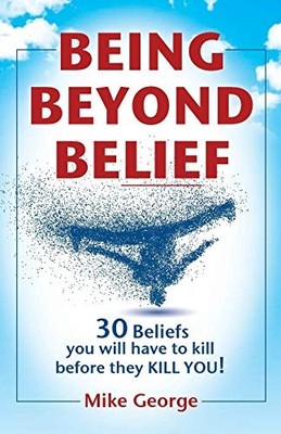 Being Beyond Belief: 30 Beliefs you will have to kill before the