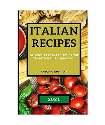 ITALIAN RECIPES 2021: DELICIOUS PASTA RECIPES OF THE TRADITIONAL ITALIAN FOOD: D