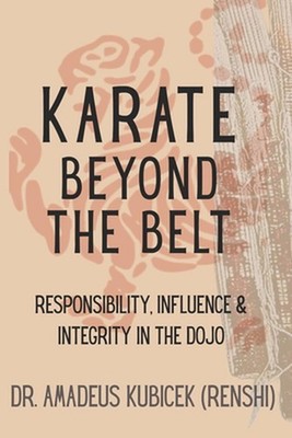 Karate Beyond the Belt: Responsibility, Influence & Integrity in the Dojo by Ama