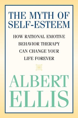 The Myth of Self-esteem: How Rational Emotive Behavior Therapy Can Change Your L