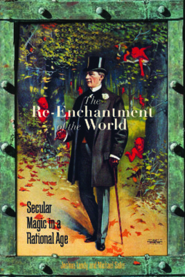 The Re-Enchantment Of The World: Secular Magic In A Rational Age