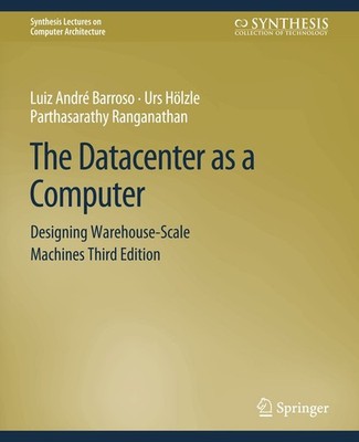 Luiz André Barroso; Urs Hölzle; Parthasarathy Ranganathan / The Datacenter as a