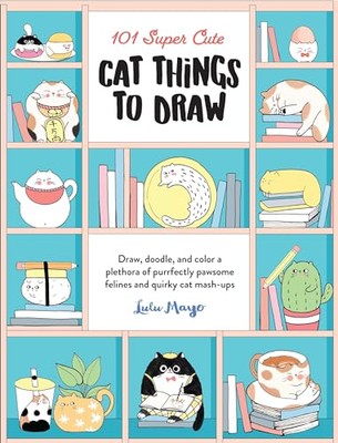 101 Super Cute Cat Things to Draw: Draw, doodle, and color a plethora of purrfe