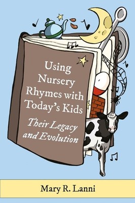 Using Nursery Rhymes with Todays Kids: Their Legacy and Evolution by Mary R. Lan