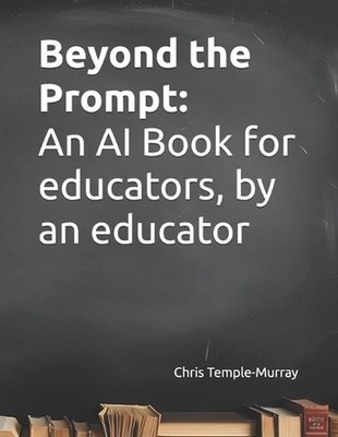 Beyond the Prompt: An AI Book for educators, by an educator by Chris Temple-Murr