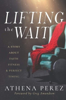 Lifting The Wait: A Story About Faith, Fitness & Perfect Timing - Amundson, ...