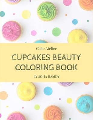 Cupcakes Beauty Coloring Book: Your delicious way to get relaxed by Soha Hamdy P
