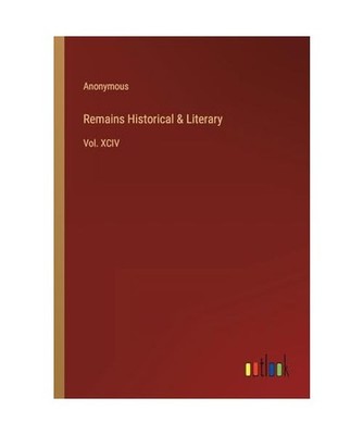 Remains Historical & Literary: Vol. XCIV: Vol. XCIV, Anonymous