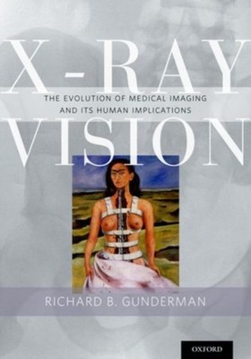 Richard B. Gunderman - X-Ray Vision   The Evolution of Medical Imaging - K555z