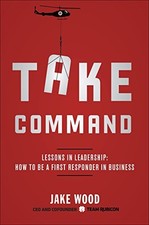 TAKE COMMAND: LESSONS IN LEADERSHIP: HOW TO BE A FIRST By Jake Wood - Hardcover