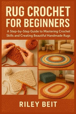 RUG CROCHET FOR BEGINNERS: A Step-by-Step Guide to Mastering Crochet Skills and