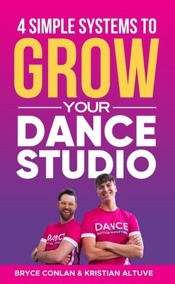 4 Simple Systems To Grow Your Dance Studio: The Step-by-Step Guide to Attrac...