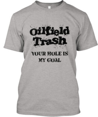 #ad #ad Oilfield Trash Your Hole Is My Goal T Shirt Made in the USA Size S to 5XL $23.52