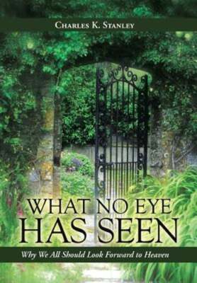 What No Eye Has Seen: Why We All Should Look Forward to Heaven by Stanley: New
