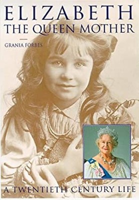 Elizabeth, the Queen Mother: A Twentieth-Century Life Grania Forb