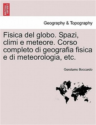 Fisica del globo. Spazi, climi e meteore. Corso completo di geografia fisica e d