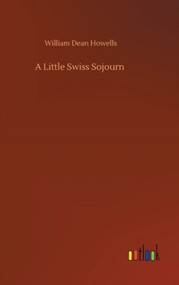 A LITTLE SWISS SOJOURN by HOWELLS, WILLIAM DEA Hardback Self Help Business