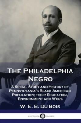 The Philadelphia Negro: A Social Study and History of Pennsylvania's Black Am...