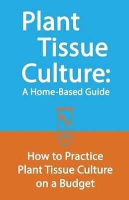 Plant Tissue Culture: A Home-Based Guide: How to Practice Plant Tissue Culture o