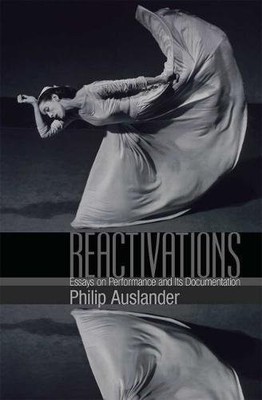 REACTIVATIONS: ESSAYS ON PERFORMANCE AND ITS DOCUMENTATION By Philip Auslander