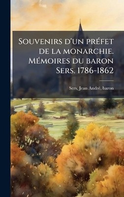 Souvenirs d'un pre fet de la monarchie. Me moires du baron Sers. 1786-1862 by Je