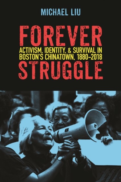 Forever Struggle – Activism, Identity, and Survival in Boston`s Chinatown, 1880…