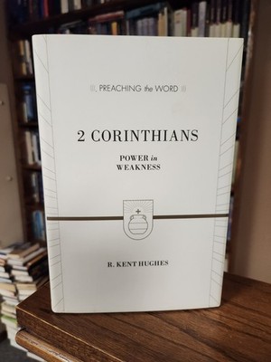 2 Corinthians Power in Weakness - R. Kent Hughes - Preaching the Word Series