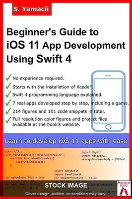 Beginner's Guide to iOS 11 App Development Using Swift 4: Xcode, Swift and App D