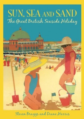 Sun, Sea and Sand: The Great British Seaside Holiday,Steven Brag