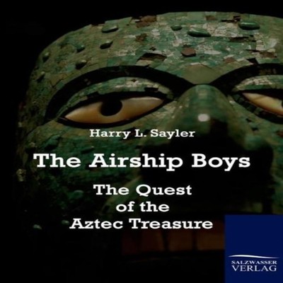 The Airship BoysThe Quest of the Aztec Treasure Harry L. Sayler P