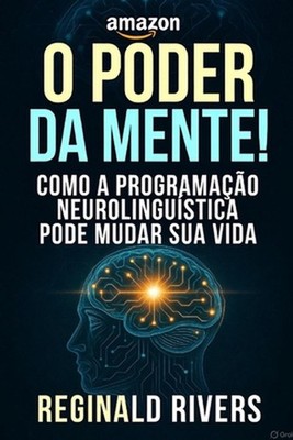 O poder da mente!: Como a Programa??o Neurolingu?stica pode mudar sua vida. by R